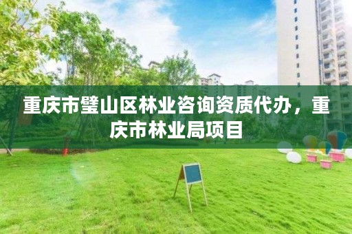 重庆市璧山区林业咨询资质代办，重庆市林业局项目
