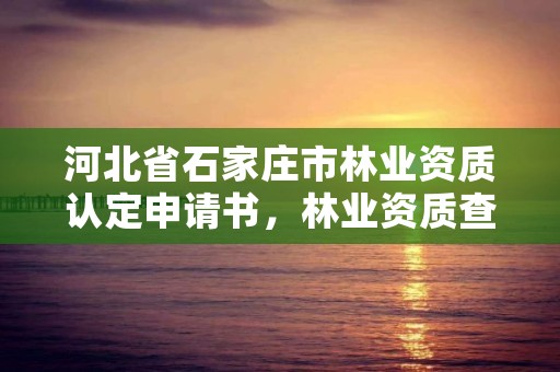 河北省石家庄市林业资质认定申请书,林业资质查询