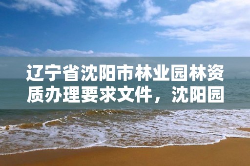 辽宁省沈阳市林业园林资质办理要求文件，沈阳园林局是什么单位