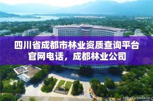 四川省成都市林业资质查询平台官网电话,成都林业公司