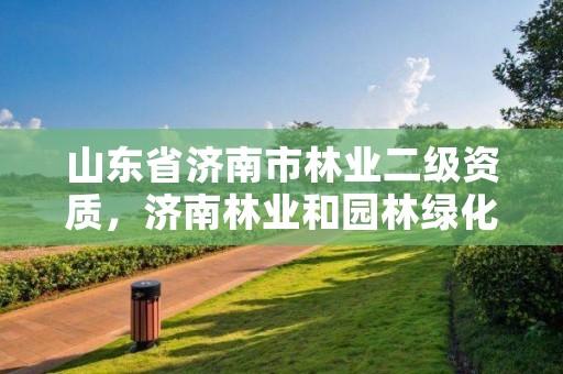 山东省济南市林业二级资质,济南林业和园林绿化局官网