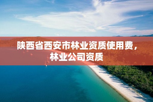 陕西省西安市林业资质使用费,林业公司资质