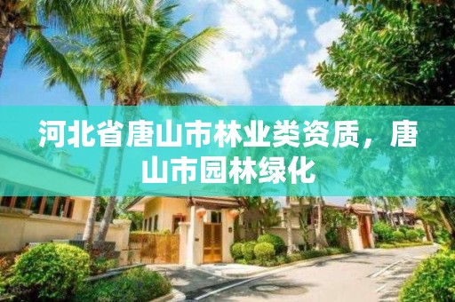 河北省唐山市林业类资质,唐山市园林绿化