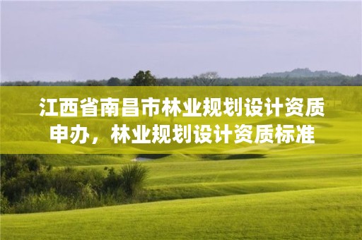 江西省南昌市林业规划设计资质申办,林业规划设计资质标准