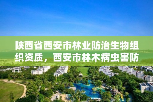 陕西省西安市林业防治生物组织资质,西安市林木病虫害防治检疫站