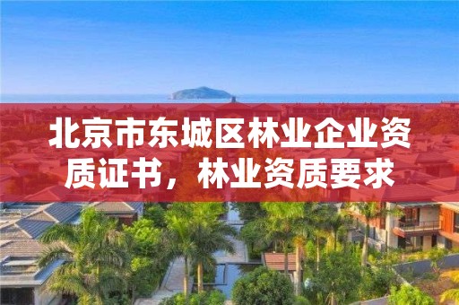 北京市东城区林业企业资质证书,林业资质要求