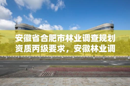 安徽省合肥市林业调查规划资质丙级要求,安徽林业调查规划院