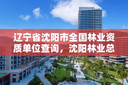 辽宁省沈阳市全国林业资质单位查询，沈阳林业总场