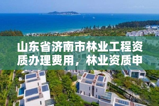 山东省济南市林业工程资质办理费用,林业资质申请