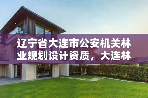 辽宁省大连市公安机关林业规划设计资质，大连林业局举报电话