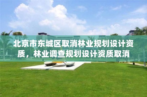 北京市东城区取消林业规划设计资质,林业调查规划设计资质取消