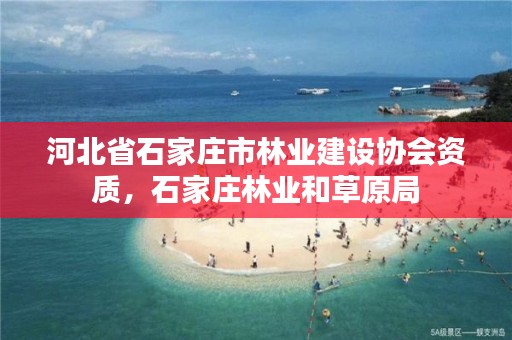 河北省石家庄市林业建设协会资质,石家庄林业和草原局