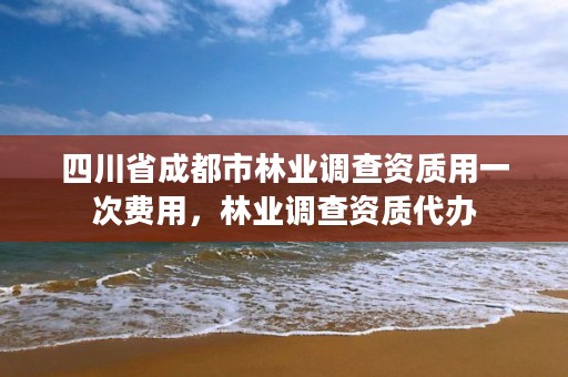 四川省成都市林业调查资质用一次费用,林业调查资质代办