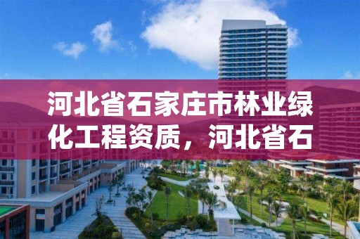 河北省石家庄市林业绿化工程资质，河北省石家庄市林业绿化工程资质取消了吗