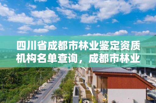 四川省成都市林业鉴定资质机构名单查询,成都市林业勘察规划设计院
