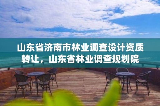 山东省济南市林业调查设计资质转让,山东省林业调查规划院