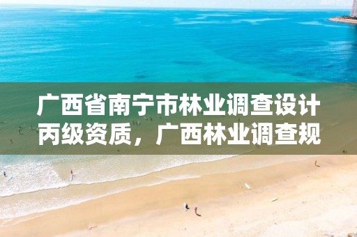 广西省南宁市林业调查设计丙级资质,广西林业调查规划设计协会