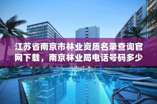 江苏省南京市林业资质名录查询官网下载,南京林业局电话号码多少