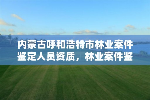 内蒙古呼和浩特市林业案件鉴定人员资质,林业案件鉴定收费标准