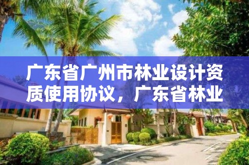 广东省广州市林业设计资质使用协议,广东省林业勘察设计院