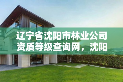 辽宁省沈阳市林业公司资质等级查询网，沈阳林业局