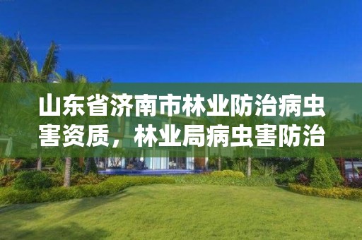 山东省济南市林业防治病虫害资质,林业局病虫害防治