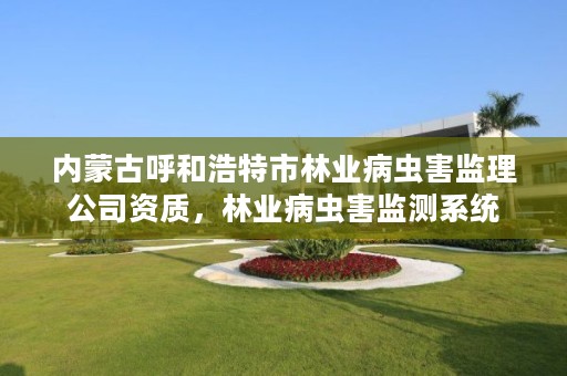 内蒙古呼和浩特市林业病虫害监理公司资质,林业病虫害监测系统