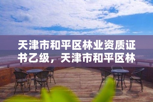 天津市和平区林业资质证书乙级,天津市和平区林业资质证书乙级在哪里办