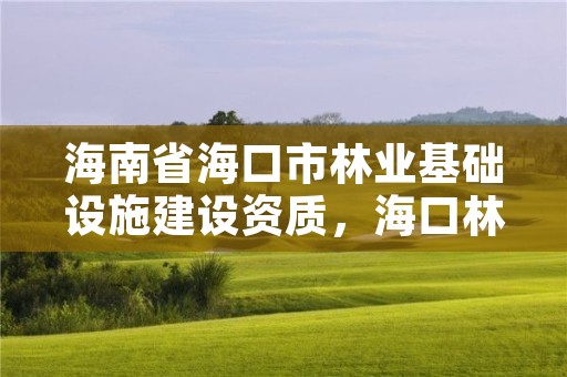 海南省海口市林业基础设施建设资质,海口林业总公司