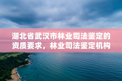 湖北省武汉市林业司法鉴定的资质要求，林业司法鉴定机构名录