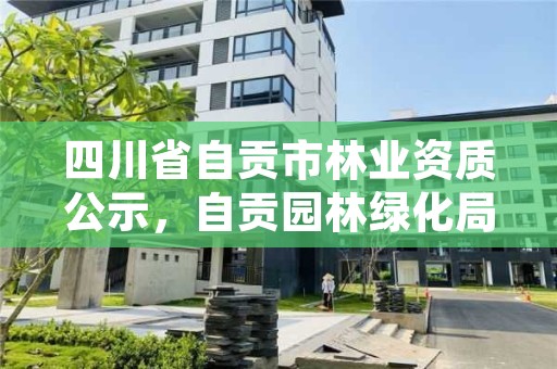 四川省自贡市林业资质公示,自贡园林绿化局