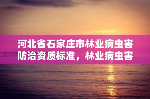 河北省石家庄市林业病虫害防治资质标准,林业病虫害防治员证书有什么用