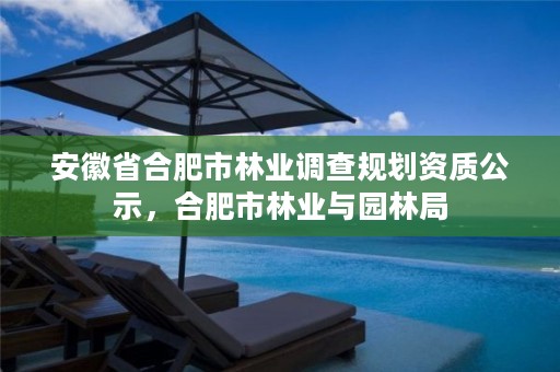 安徽省合肥市林业调查规划资质公示,合肥市林业与园林局