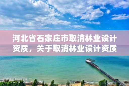 河北省石家庄市取消林业设计资质,关于取消林业设计资质的文件