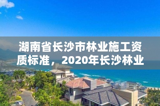 湖南省长沙市林业施工资质标准，2020年长沙林业局招聘公告