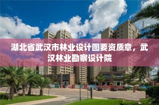 湖北省武汉市林业设计图要资质章，武汉林业勘察设计院