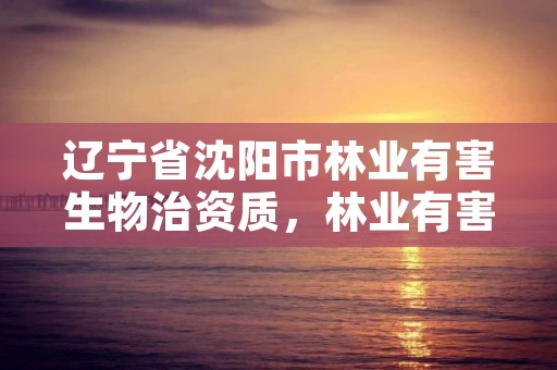 辽宁省沈阳市林业有害生物治资质，林业有害生物防治服务企业资质证书