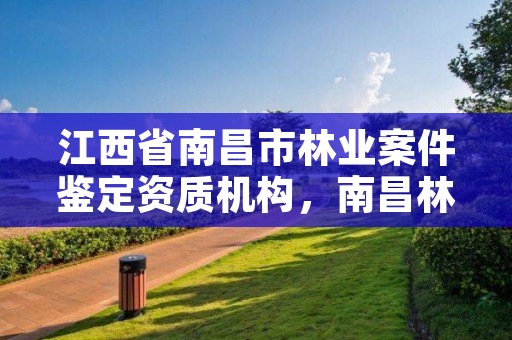 江西省南昌市林业案件鉴定资质机构,南昌林业公司