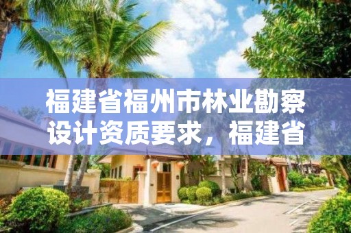 福建省福州市林业勘察设计资质要求,福建省林业勘察设计院单位性质