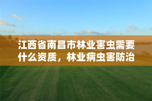 江西省南昌市林业害虫需要什么资质,林业病虫害防治资质审批权限