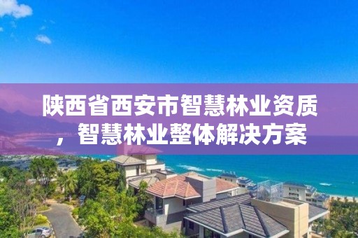 陕西省西安市智慧林业资质,智慧林业整体解决方案