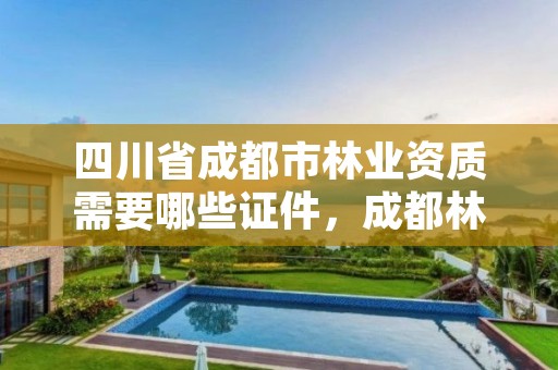 四川省成都市林业资质需要哪些证件,成都林业工程师