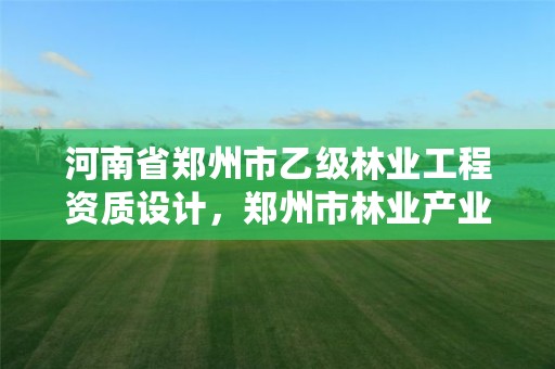 河南省郑州市乙级林业工程资质设计,郑州市林业产业中心招标