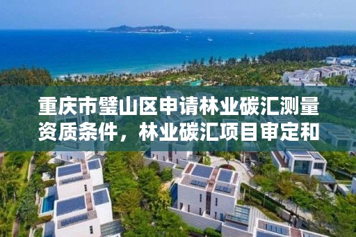 重庆市璧山区申请林业碳汇测量资质条件,林业碳汇项目审定和核证指南