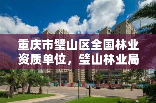 重庆市璧山区全国林业资质单位,璧山林业局在哪里