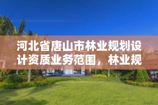 河北省唐山市林业规划设计资质业务范围,林业规划甲级资质单位