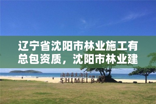 辽宁省沈阳市林业施工有总包资质，沈阳市林业建设保护条例