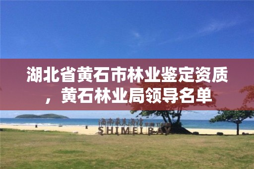 湖北省黄石市林业鉴定资质，黄石林业局领导名单