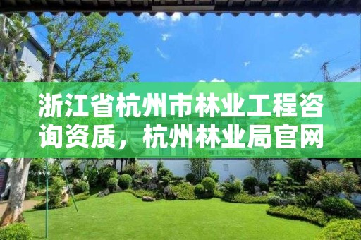 浙江省杭州市林业工程咨询资质,杭州林业局官网