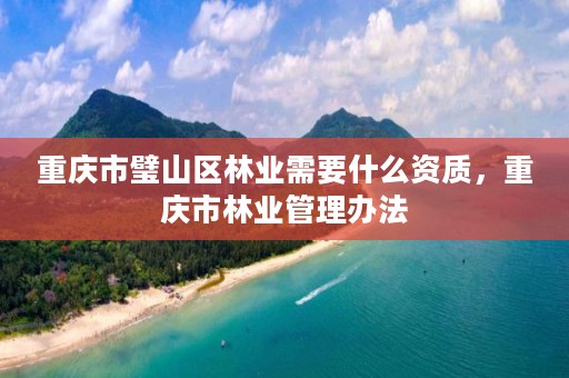 重庆市璧山区林业需要什么资质,重庆市林业管理办法